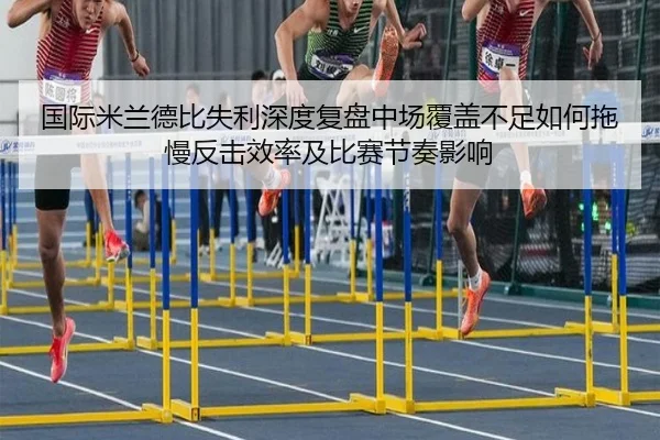 国际米兰德比失利深度复盘中场覆盖不足如何拖慢反击效率及比赛节奏影响