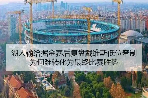 湖人输给掘金赛后复盘戴维斯低位牵制为何难转化为最终比赛胜势