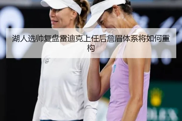 湖人选帅复盘雷迪克上任后詹眉体系将如何重构
